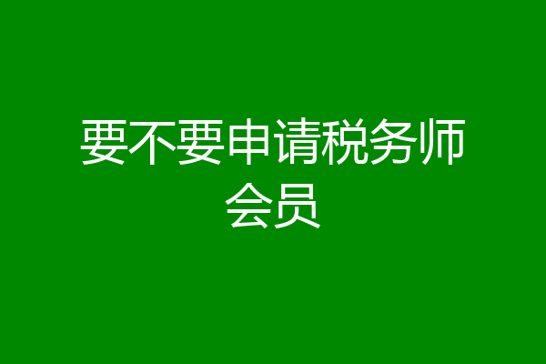 要不要申请税务师会员