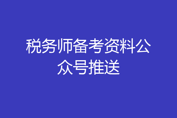 税务师备考资料公众号推送