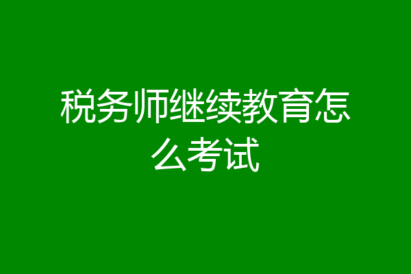 税务师继续教育怎么考试