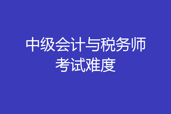 中级会计与税务师考试难度