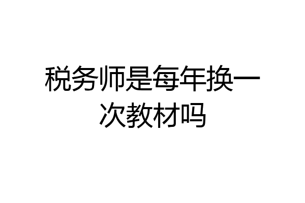 税务师是每年换一次教材吗