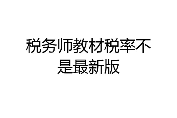 税务师教材税率不是最新版