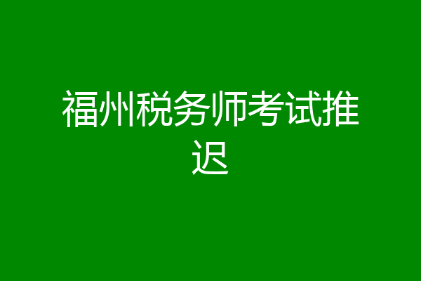 福州税务师考试推迟