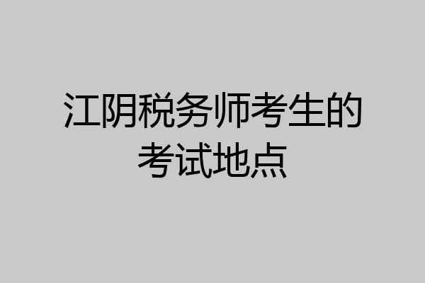 江阴税务师考生的考试地点