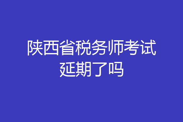 陕西省税务师考试延期了吗
