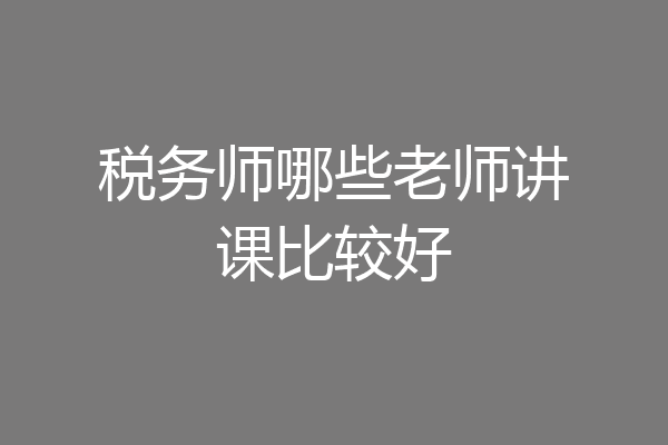 税务师哪些老师讲课比较好