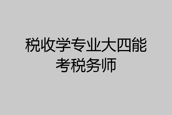 税收学专业大四能考税务师