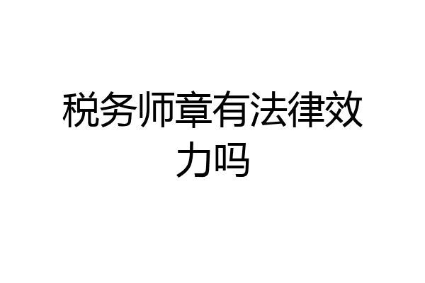 税务师章有法律效力吗