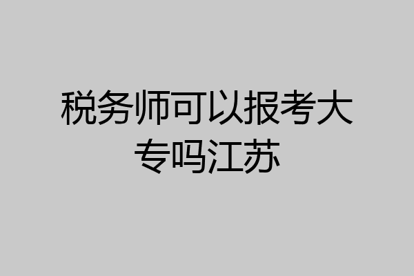 税务师可以报考大专吗江苏
