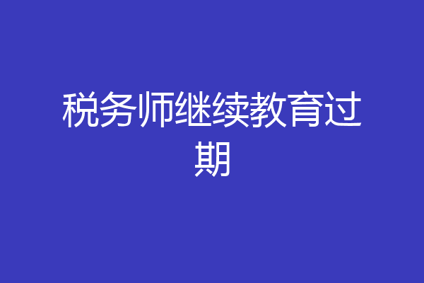 税务师继续教育过期