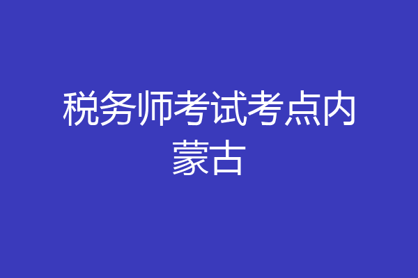 税务师考试考点内蒙古
