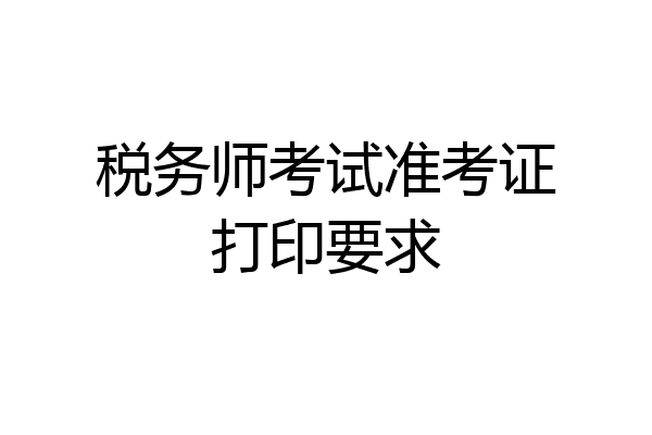税务师考试准考证打印要求