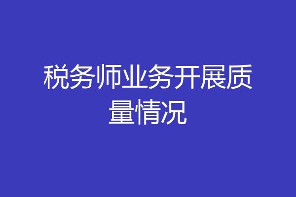 税务师业务开展质量情况