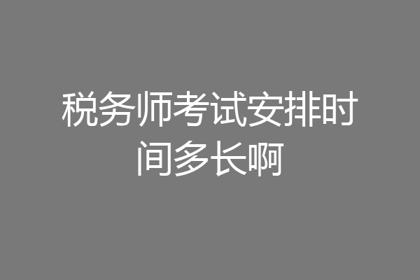 税务师考试安排时间多长啊