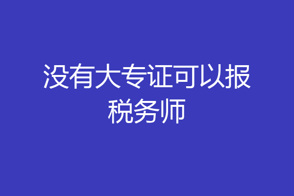 没有大专证可以报税务师