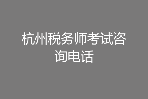 杭州税务师考试咨询电话
