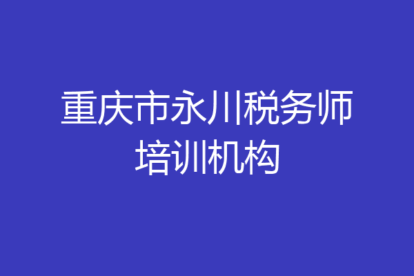 重庆市永川税务师培训机构