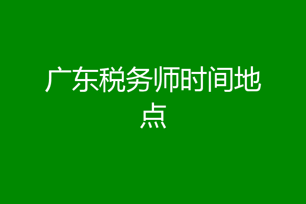 广东税务师时间地点