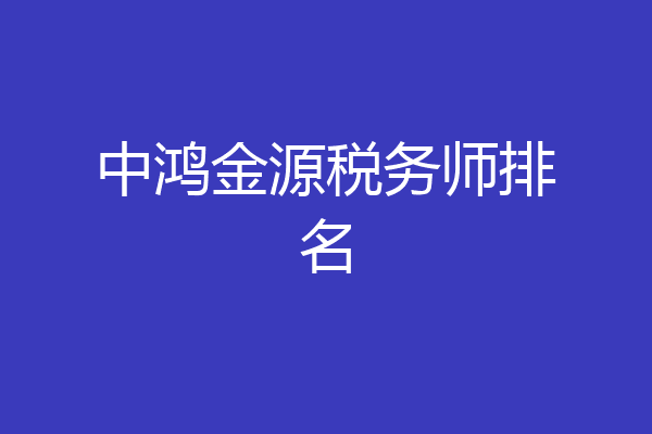 中鸿金源税务师排名