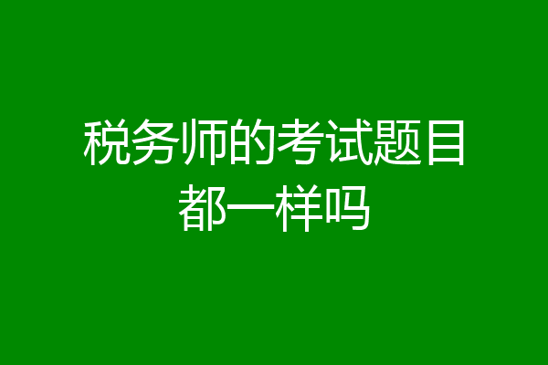 税务师的考试题目都一样吗