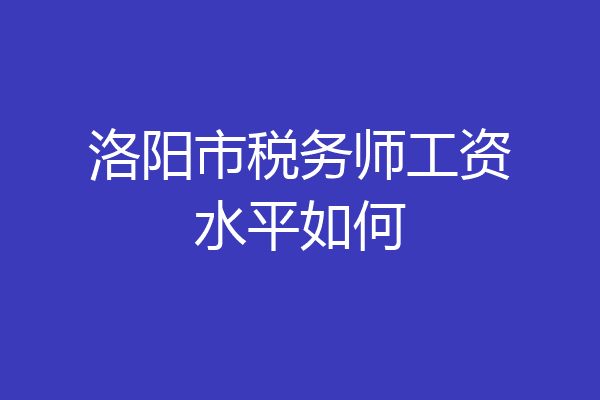 洛阳市税务师工资水平如何