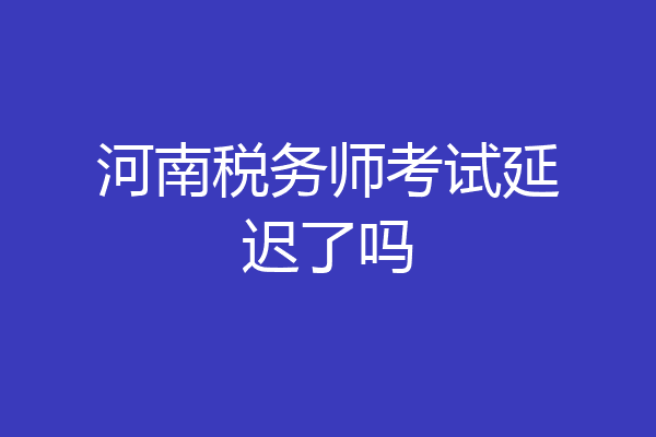 河南税务师考试延迟了吗