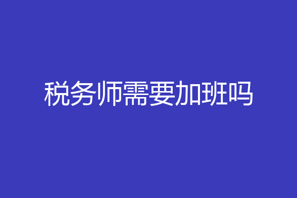 税务师需要加班吗
