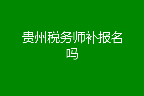 贵州税务师补报名吗
