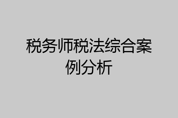 税务师税法综合案例分析