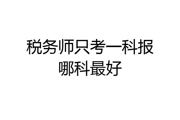 税务师只考一科报哪科最好