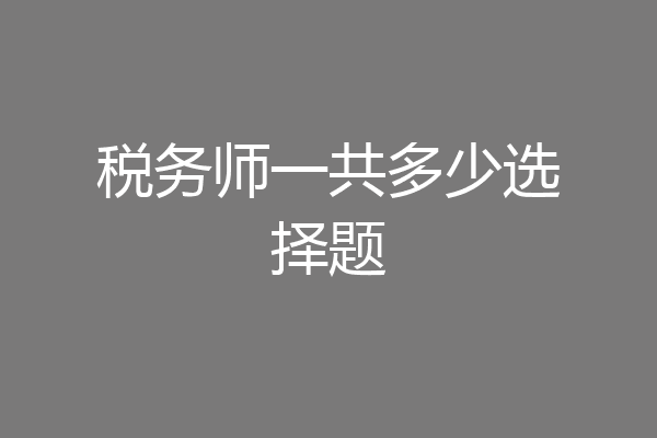 税务师一共多少选择题
