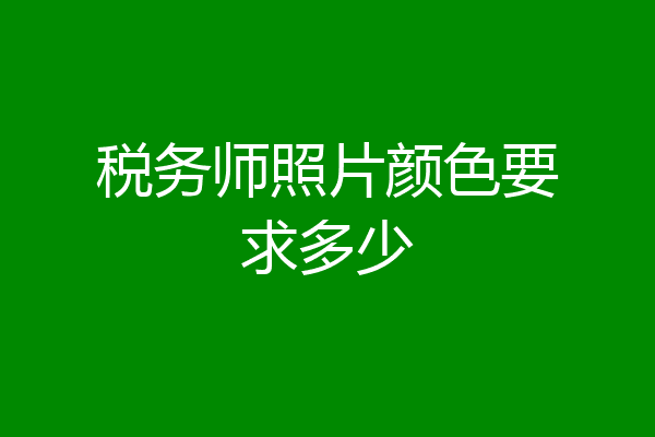 税务师照片颜色要求多少