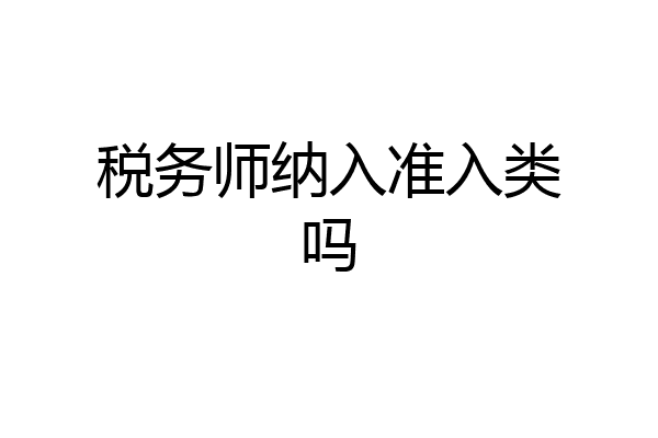 税务师纳入准入类吗