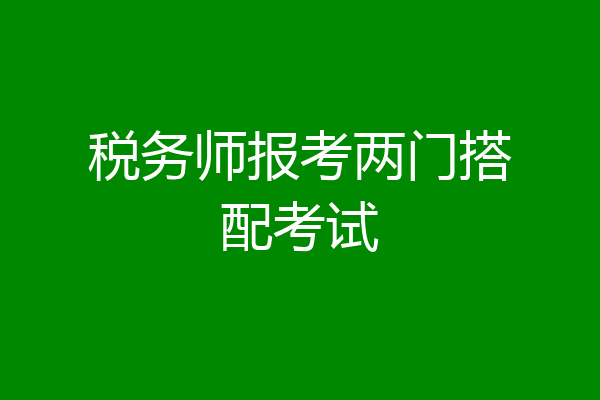 税务师报考两门搭配考试
