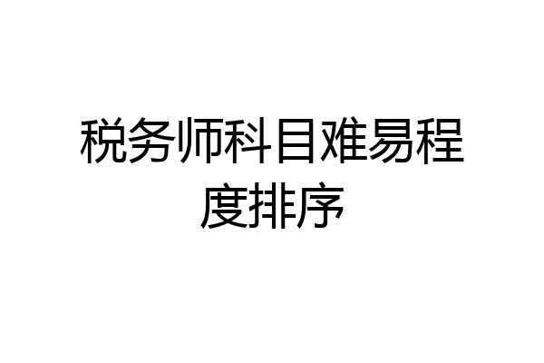 税务师科目难易程度排序