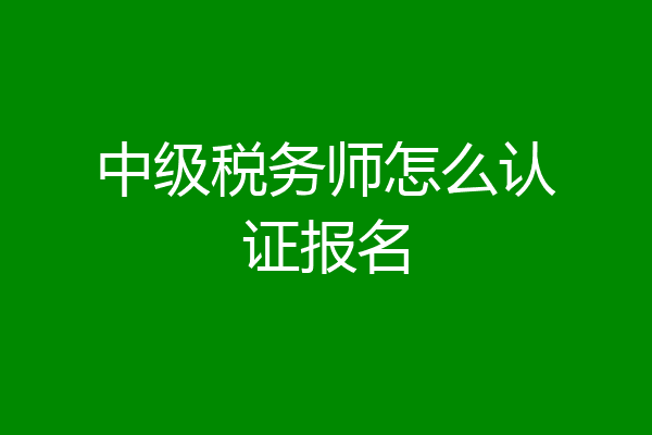 中级税务师怎么认证报名