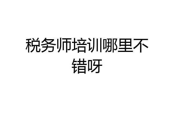 税务师培训哪里不错呀