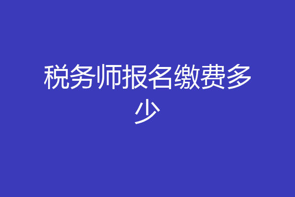 税务师报名缴费多少