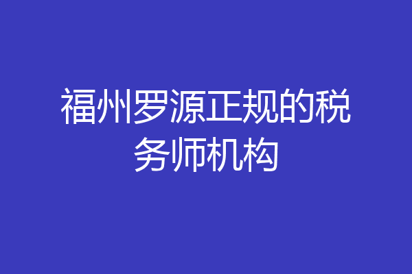 福州罗源正规的税务师机构