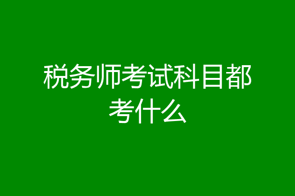 税务师考试科目都考什么