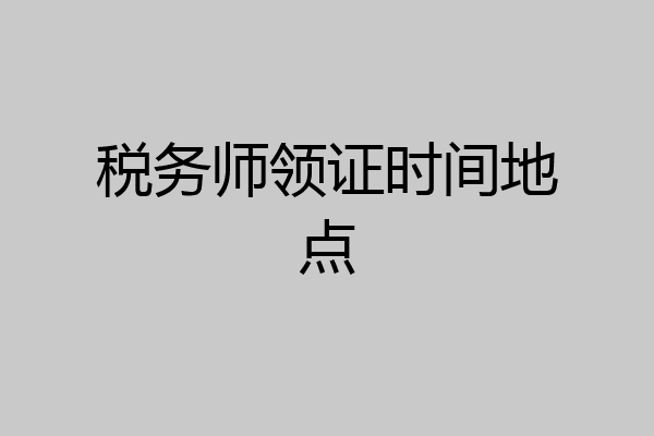 税务师领证时间地点