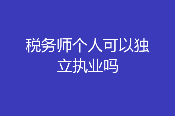 税务师个人可以独立执业吗