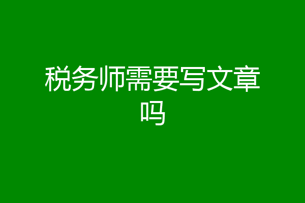 税务师需要写文章吗