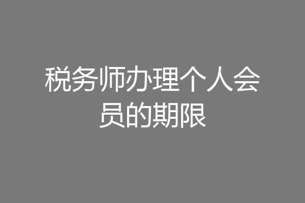 税务师办理个人会员的期限