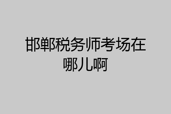 邯郸税务师考场在哪儿啊