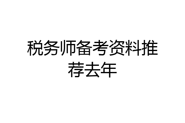税务师备考资料推荐去年