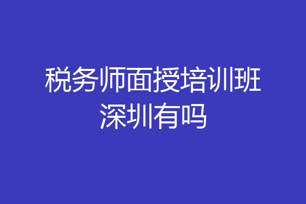 税务师面授培训班深圳有吗