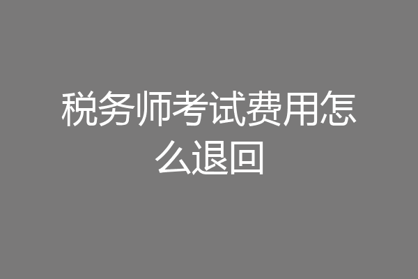 税务师考试费用怎么退回
