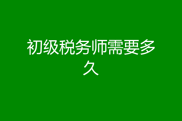 初级税务师需要多久