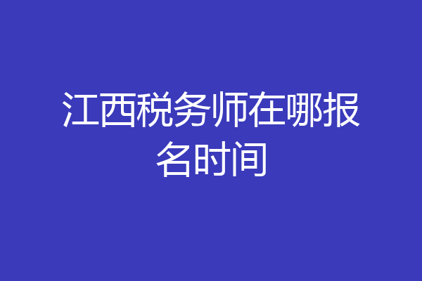 江西税务师在哪报名时间